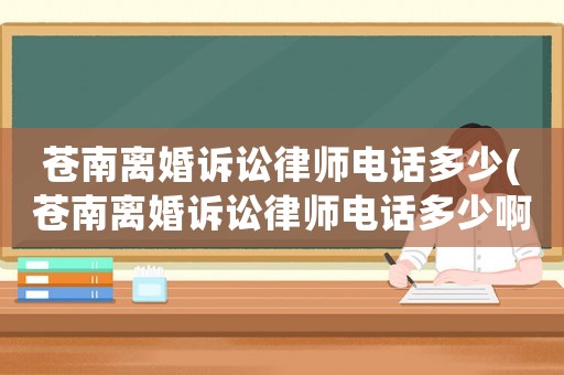蒼南離婚訴訟律師電話多少(蒼南離婚訴訟律師電話多少啊)