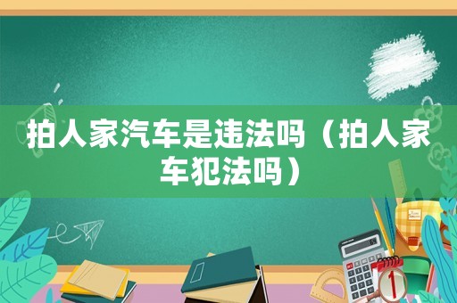 拍人家汽車是違法嗎（拍人家車犯法嗎）