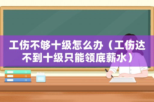 工傷不夠十級怎么辦（工傷達不到十級只能領底薪水）