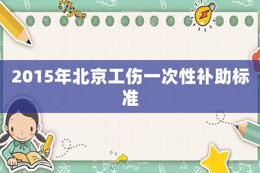 2015年北京工傷一次性補助標準