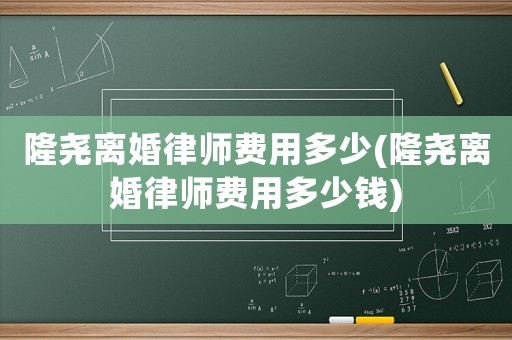 隆堯離婚律師費用多少(隆堯離婚律師費用多少錢)