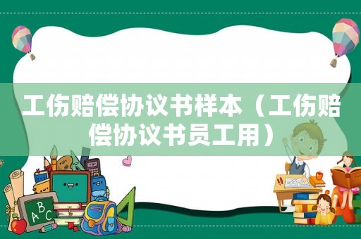 工傷賠償協(xié)議書樣本（工傷賠償協(xié)議書員工用）
