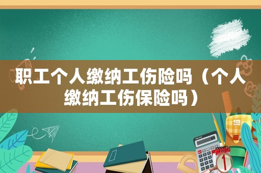 職工個人繳納工傷險嗎（個人繳納工傷保險嗎）