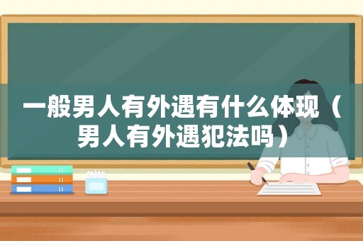 一般男人有外遇有什么體現（男人有外遇犯法嗎）