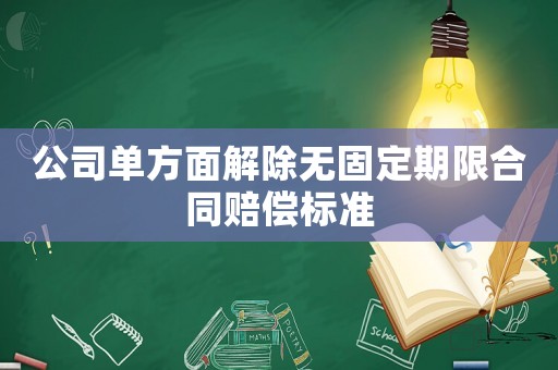 公司單方面解除無(wú)固定期限合同賠償標(biāo)準(zhǔn)