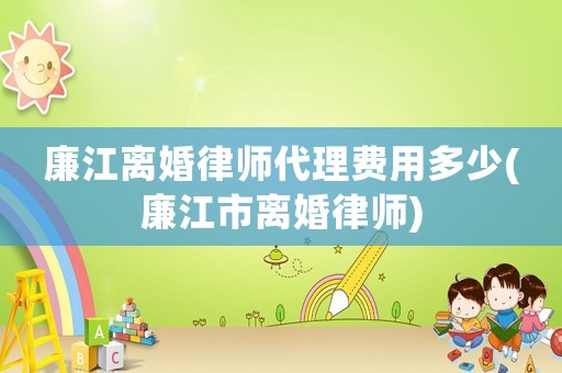 廉江離婚律師代理費用多少(廉江市離婚律師)