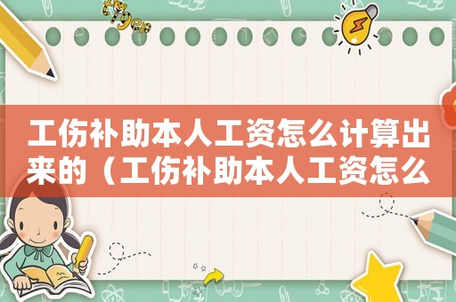工傷補(bǔ)助本人工資怎么計(jì)算出來的（工傷補(bǔ)助本人工資怎么計(jì)算）