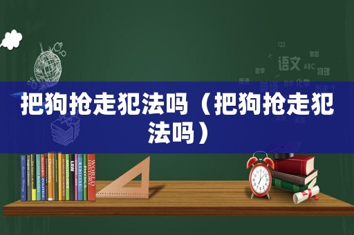 把狗搶走犯法嗎（把狗搶走犯法嗎）