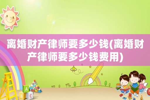 離婚財產律師要多少錢(離婚財產律師要多少錢費用)