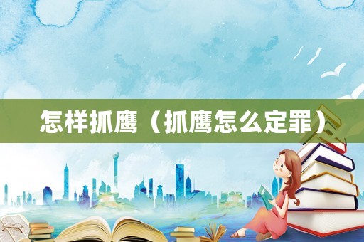 怎樣抓鷹（抓鷹怎么定罪）