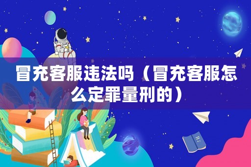 冒充客服違法嗎（冒充客服怎么定罪量刑的）