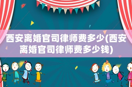 西安離婚官司律師費多少(西安離婚官司律師費多少錢)