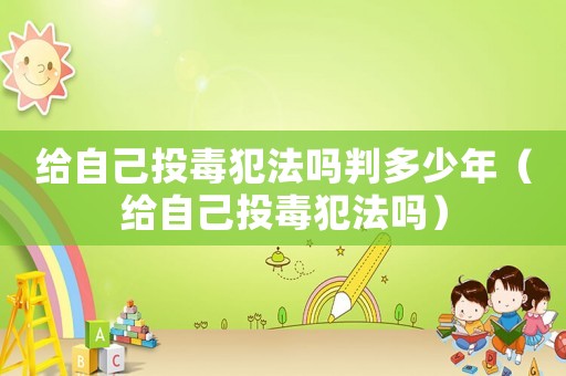 給自己投毒犯法嗎判多少年（給自己投毒犯法嗎）