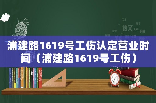 浦建路1619號工傷認定營業時間（浦建路1619號工傷）
