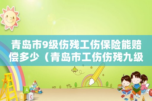 青島市9級傷殘工傷保險能賠償多少（青島市工傷傷殘九級補償標準）