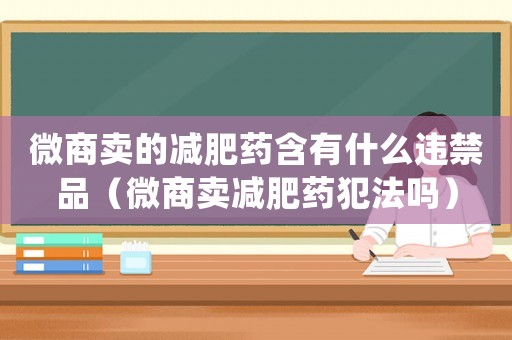 微商賣的減肥藥含有什么違禁品（微商賣減肥藥犯法嗎）