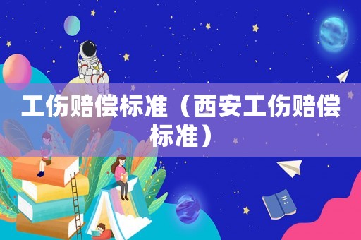 工傷賠償標準（西安工傷賠償標準）