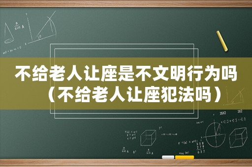 不給老人讓座是不文明行為嗎（不給老人讓座犯法嗎）
