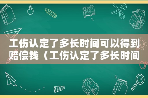 工傷認定了多長時間可以得到賠償錢（工傷認定了多長時間可以得到賠償）