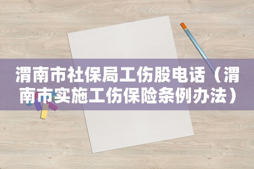 渭南市社保局工傷股電話（渭南市實施工傷保險條例辦法）