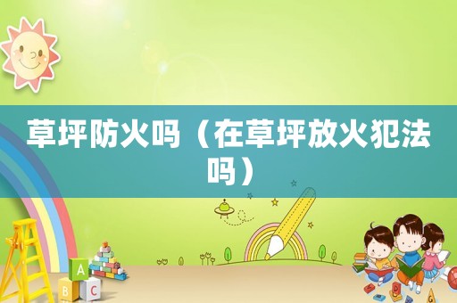 草坪防火嗎（在草坪放火犯法嗎）