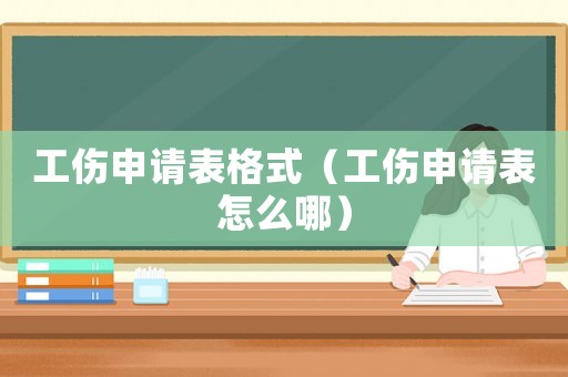 工傷申請表格式（工傷申請表怎么哪）