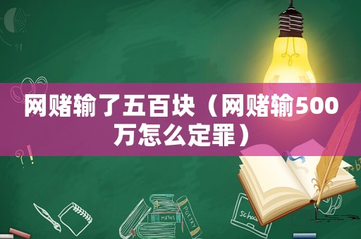 網(wǎng)賭輸了五百塊（網(wǎng)賭輸500萬怎么定罪）