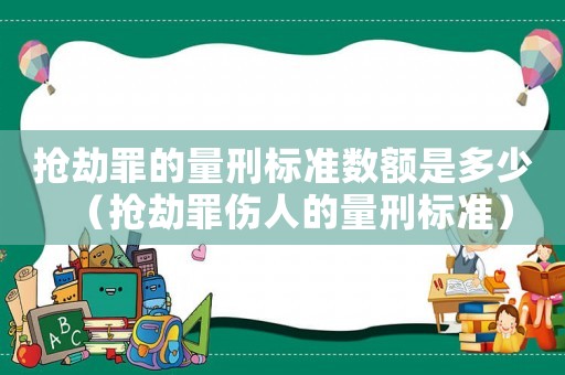 搶劫罪的量刑標準數額是多少（搶劫罪傷人的量刑標準）