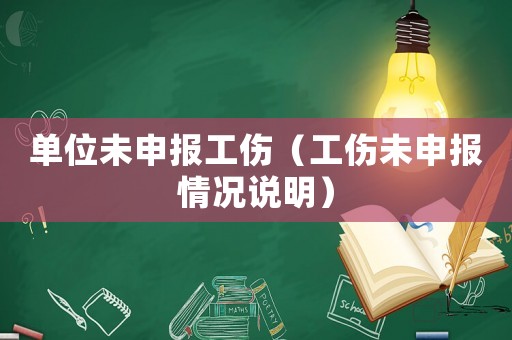 單位未申報(bào)工傷（工傷未申報(bào)情況說(shuō)明）