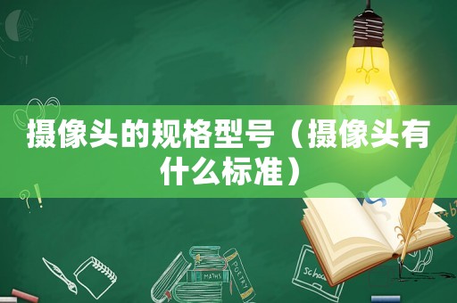 攝像頭的規(guī)格型號(hào)（攝像頭有什么標(biāo)準(zhǔn)）