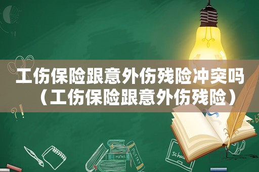 工傷保險跟意外傷殘險沖突嗎（工傷保險跟意外傷殘險）