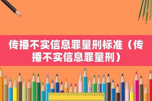 傳播不實信息罪量刑標準（傳播不實信息罪量刑）
