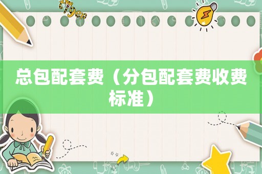 總包配套費（分包配套費收費標準）
