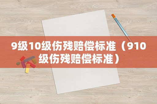 9級10級傷殘賠償標準（910級傷殘賠償標準）