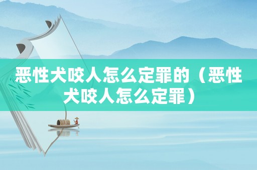 惡性犬咬人怎么定罪的（惡性犬咬人怎么定罪）