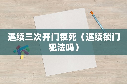 連續(xù)三次開門鎖死（連續(xù)鎖門犯法嗎）