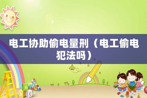 電工協助偷電量刑（電工偷電犯法嗎）
