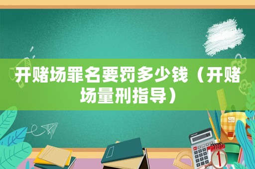 開賭場罪名要罰多少錢（開賭場量刑指導）
