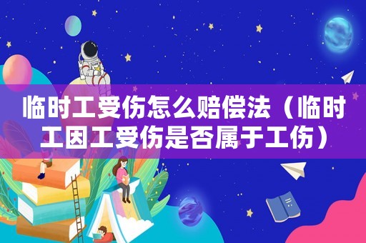 臨時工受傷怎么賠償法（臨時工因工受傷是否屬于工傷）