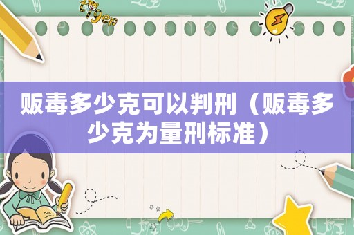 販毒多少克可以判刑（販毒多少克為量刑標準）