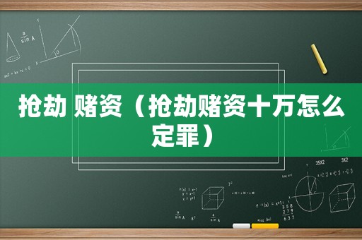 搶劫 賭資（搶劫賭資十萬怎么定罪）