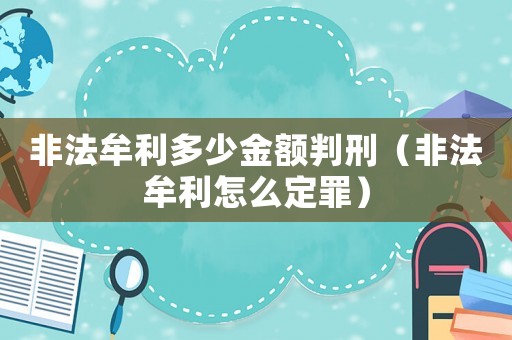 非法牟利多少金額判刑（非法牟利怎么定罪）