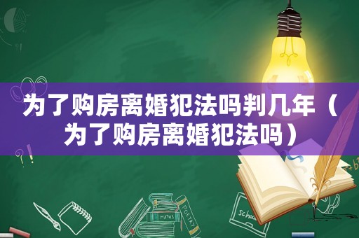為了購房離婚犯法嗎判幾年（為了購房離婚犯法嗎）