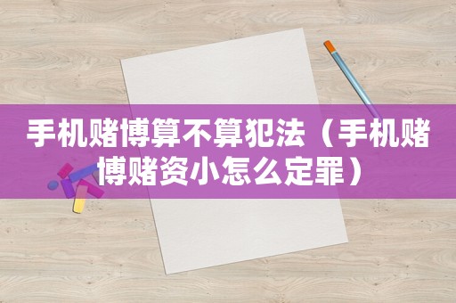 手機賭博算不算犯法（手機賭博賭資小怎么定罪）