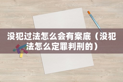 沒犯過法怎么會有案底（沒犯法怎么定罪判刑的）