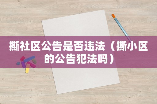 撕社區(qū)公告是否違法（撕小區(qū)的公告犯法嗎）