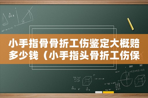 小手指骨骨折工傷鑒定大概賠多少錢（小手指頭骨折工傷保險能賠多少錢）