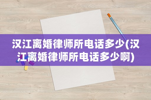 漢江離婚律師所電話多少(漢江離婚律師所電話多少啊)
