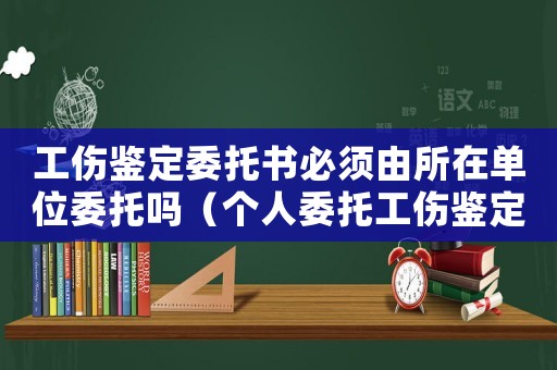 工傷鑒定委托書必須由所在單位委托嗎（個人委托工傷鑒定不受）