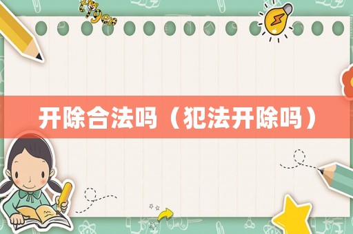 開除合法嗎（犯法開除嗎）